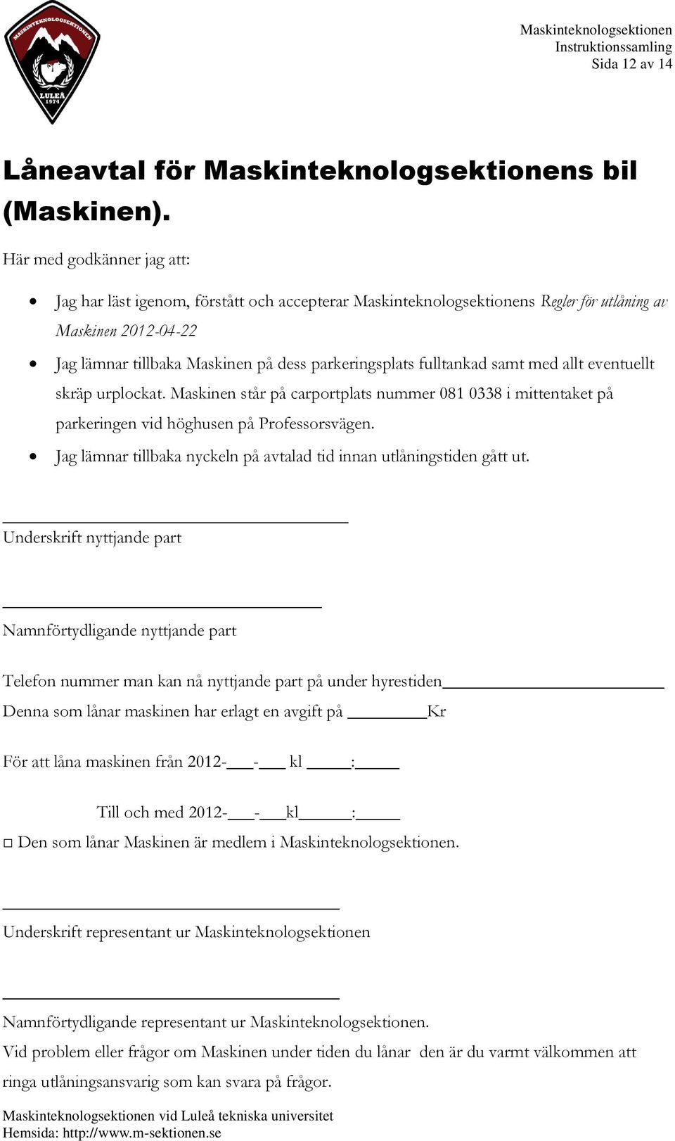 fulltankad samt med allt eventuellt skräp urplockat. Maskinen står på carportplats nummer 081 0338 i mittentaket på parkeringen vid höghusen på Professorsvägen.