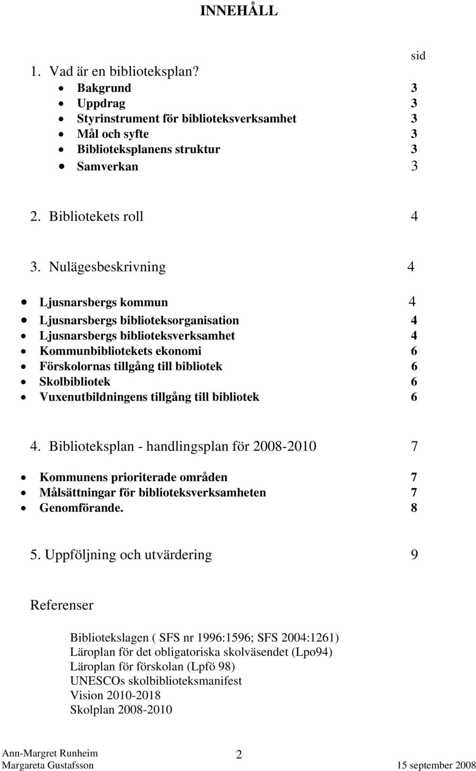 Skolbibliotek 6 Vuxenutbildningens tillgång till bibliotek 6 4. Biblioteksplan - handlingsplan för 2008-2010 7 Kommunens prioriterade områden 7 Målsättningar för biblioteksverksamheten 7 Genomförande.