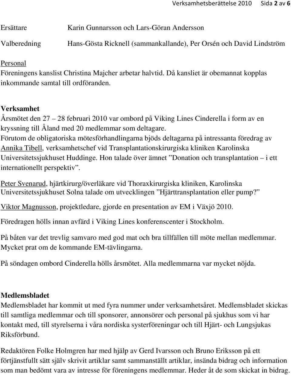 Verksamhet Årsmötet den 27 28 februari 2010 var ombord på Viking Lines Cinderella i form av en kryssning till Åland med 20 medlemmar som deltagare.