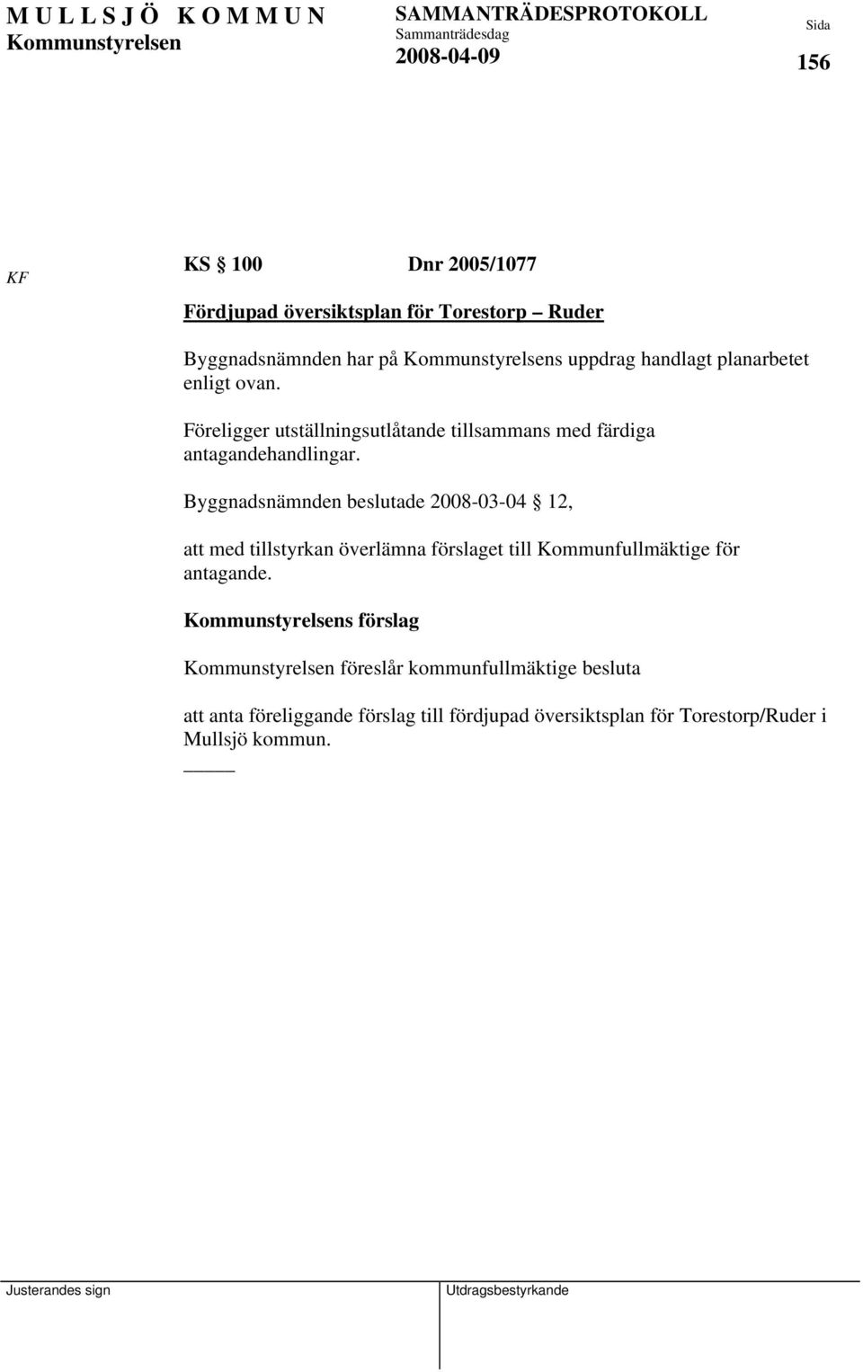 Byggnadsnämnden beslutade 2008-03-04 12, att med tillstyrkan överlämna förslaget till Kommunfullmäktige för antagande.