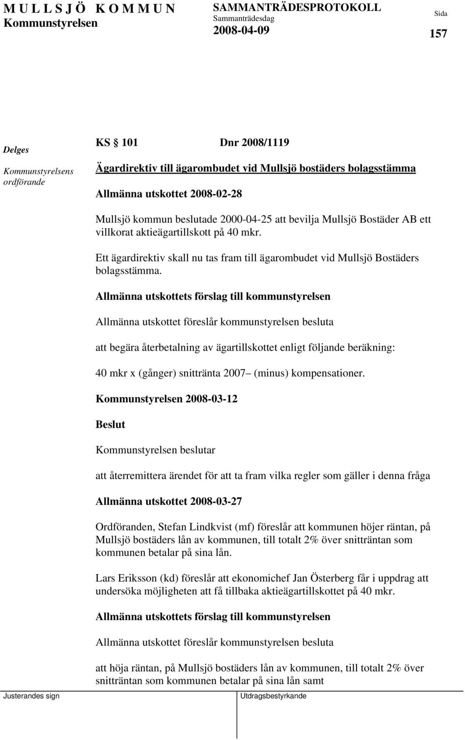 Allmänna utskottets förslag till kommunstyrelsen Allmänna utskottet föreslår kommunstyrelsen besluta att begära återbetalning av ägartillskottet enligt följande beräkning: 40 mkr x (gånger)