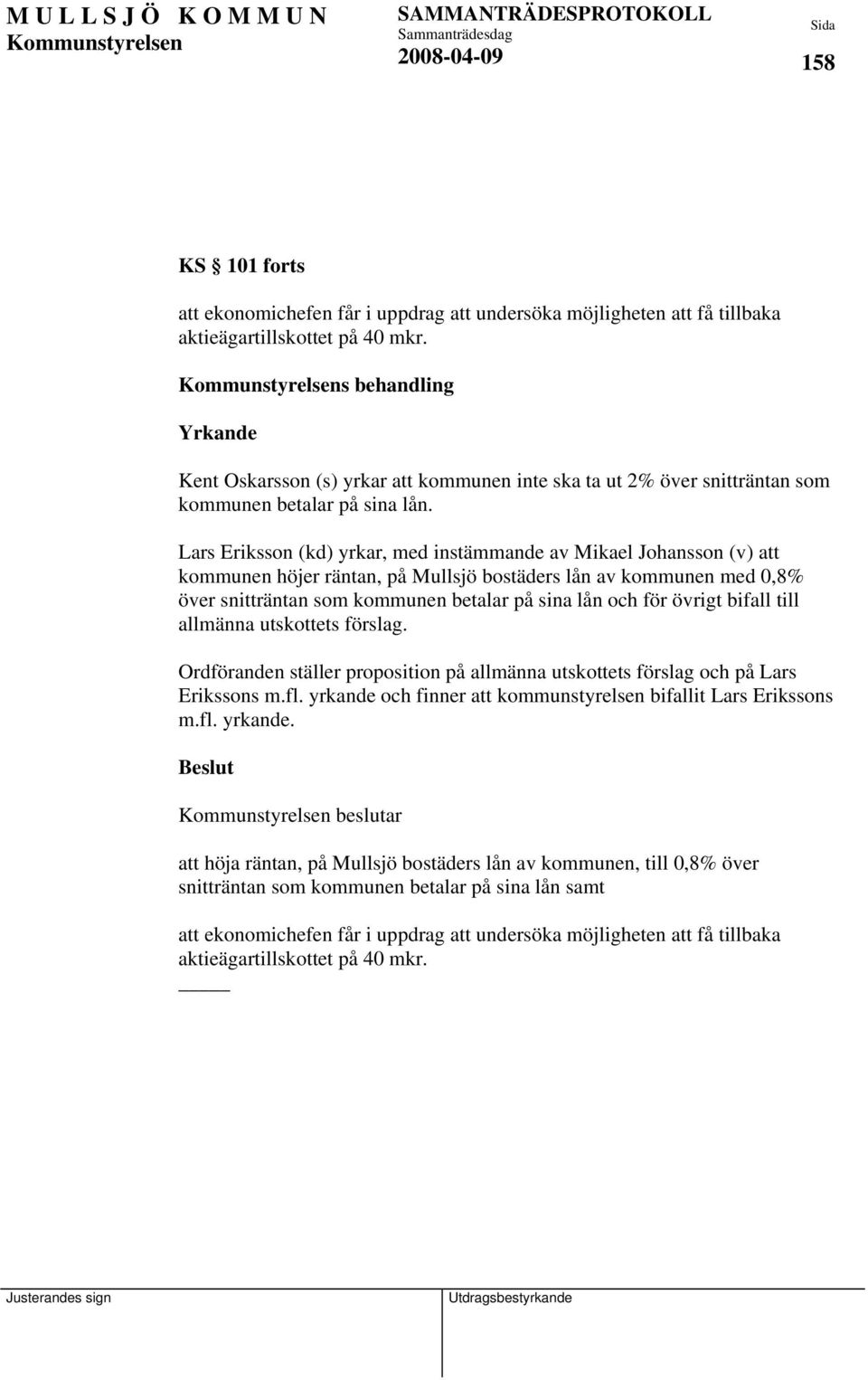 Lars Eriksson (kd) yrkar, med instämmande av Mikael Johansson (v) att kommunen höjer räntan, på Mullsjö bostäders lån av kommunen med 0,8% över snitträntan som kommunen betalar på sina lån och för