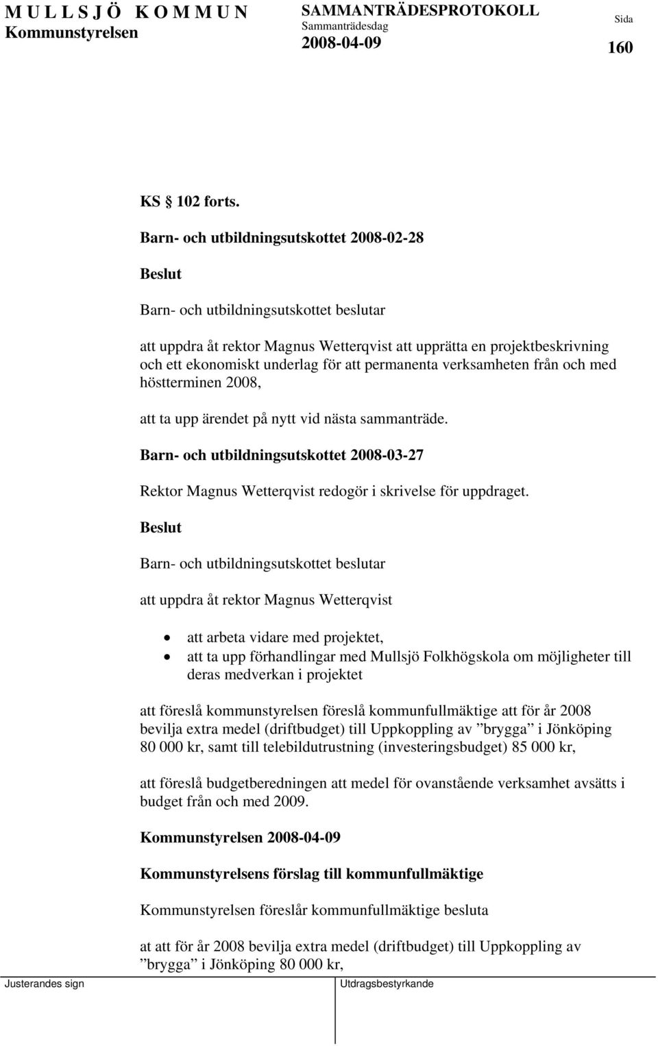 permanenta verksamheten från och med höstterminen 2008, att ta upp ärendet på nytt vid nästa sammanträde.