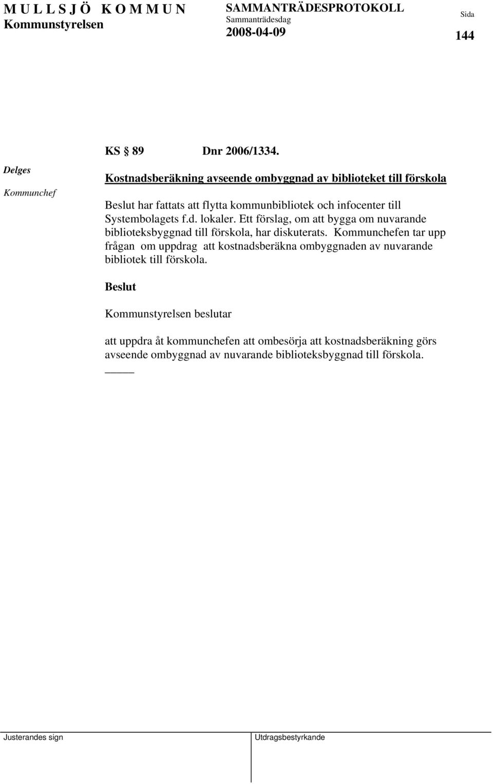 Systembolagets f.d. lokaler. Ett förslag, om att bygga om nuvarande biblioteksbyggnad till förskola, har diskuterats.