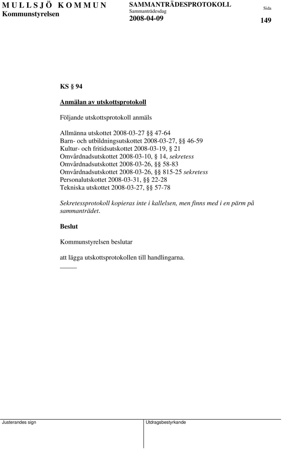 Omvårdnadsutskottet 2008-03-26, 58-83 Omvårdnadsutskottet 2008-03-26, 815-25 sekretess Personalutskottet 2008-03-31, 22-28 Tekniska