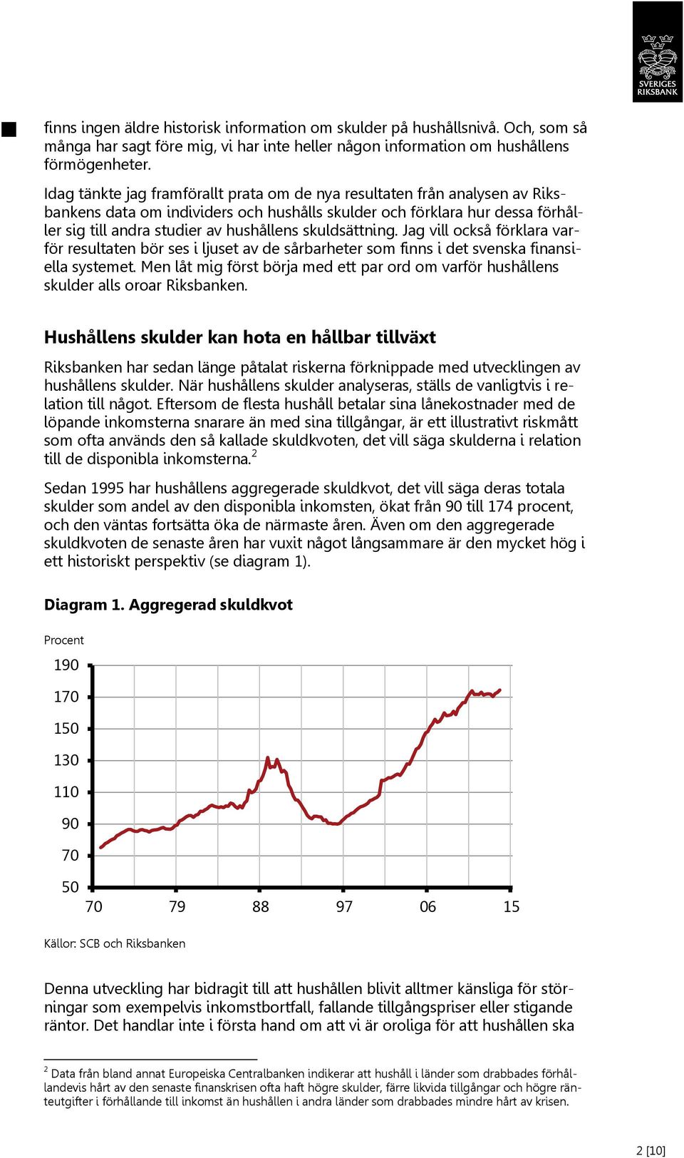 skuldsättning. Jag vill också förklara varför resultaten bör ses i ljuset av de sårbarheter som finns i det svenska finansiella systemet.