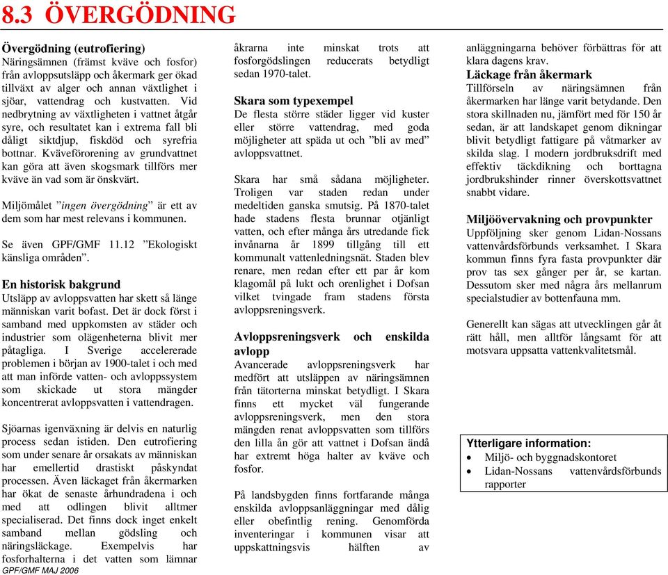 Kväveförorening av grundvattnet kan göra att även skogsmark tillförs mer kväve än vad som är önskvärt. Miljömålet ingen övergödning är ett av dem som har mest relevans i kommunen. Se även GPF/GMF 11.