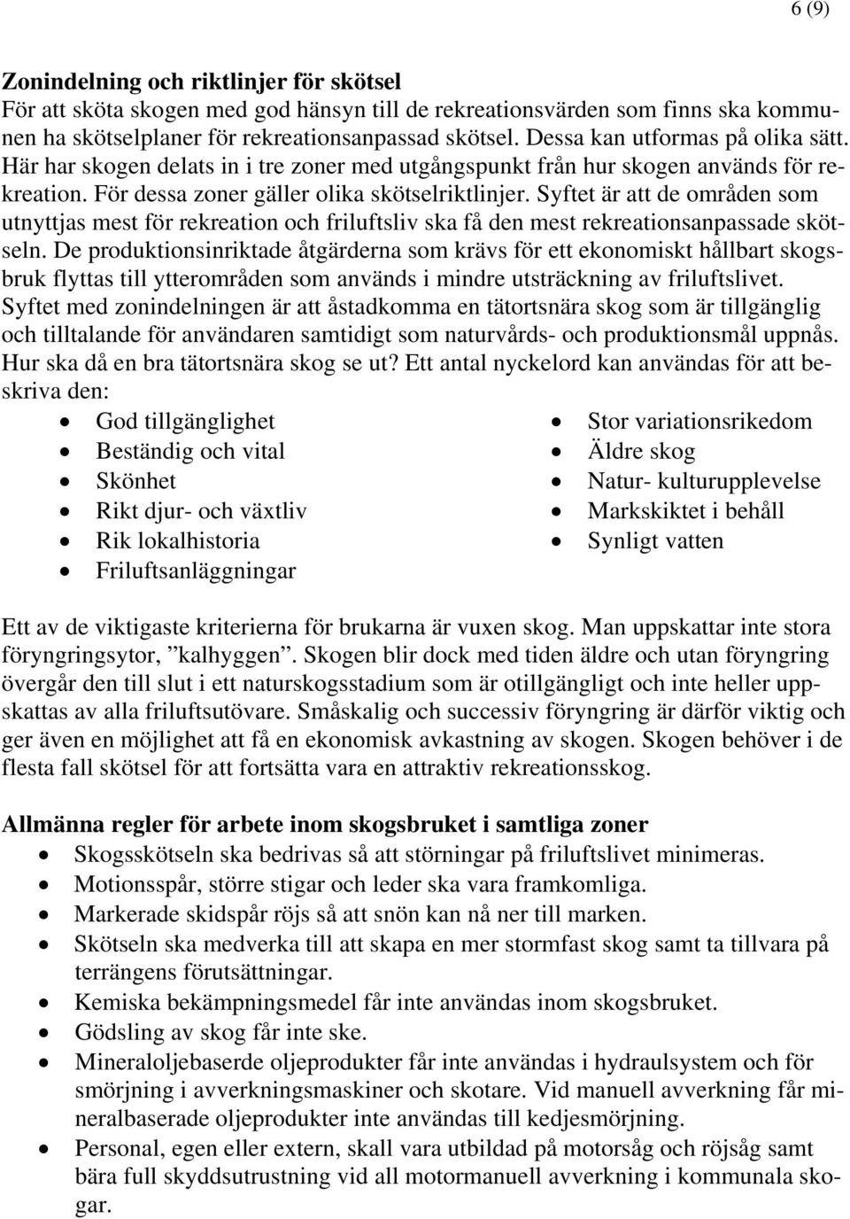 Syftet är att de områden som utnyttjas mest för rekreation och friluftsliv ska få den mest rekreationsanpassade skötseln.