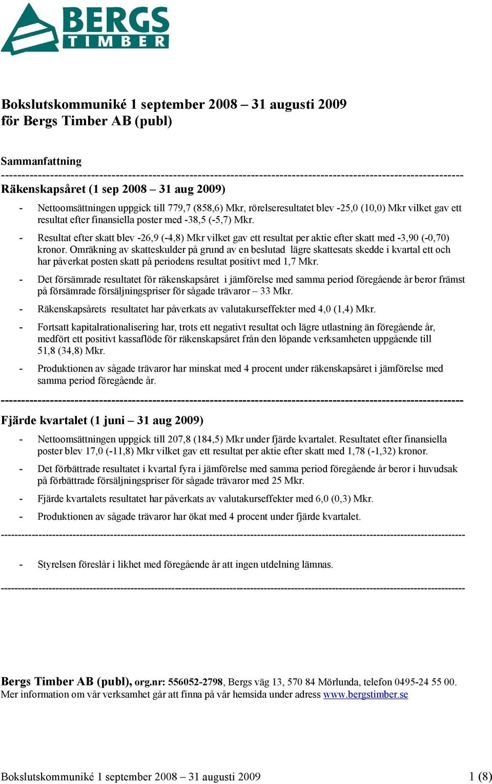 (858,6) Mkr, rörelseresultatet blev -25,0 (10,0) Mkr vilket gav ett resultat efter finansiella poster med -38,5 (-5,7) Mkr.