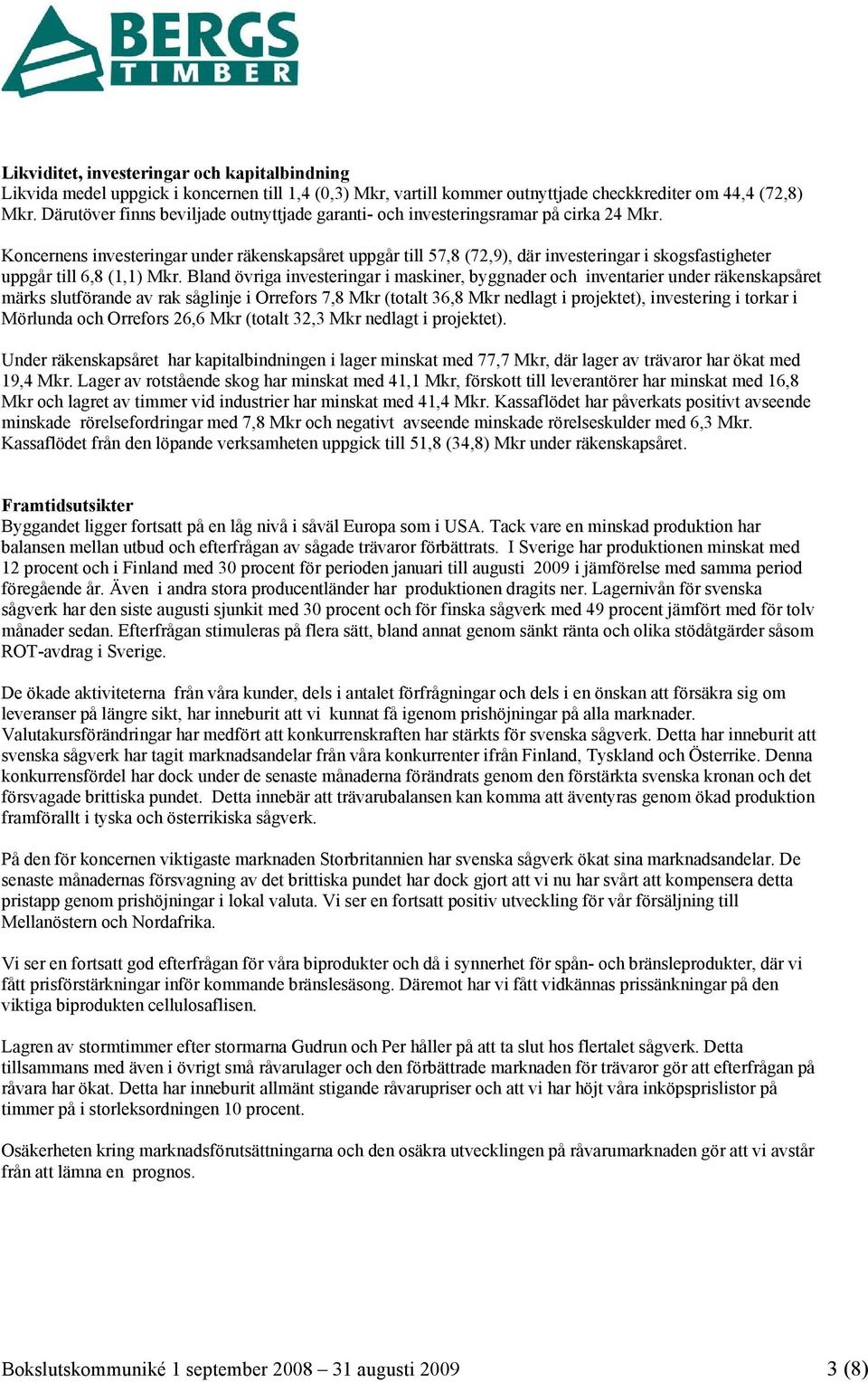 Koncernens investeringar under räkenskapsåret uppgår till 57,8 (72,9), där investeringar i skogsfastigheter uppgår till 6,8 (1,1) Mkr.