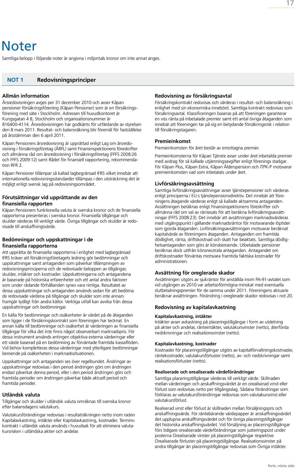 Stockholm. Adressen till huvudkontoret är Kungsgatan 4 B, Stockholm och organisationsnummer är 816400-4114. Årsredovisningen har godkänts för utfärdande av styrelsen den 8 mars 2011.