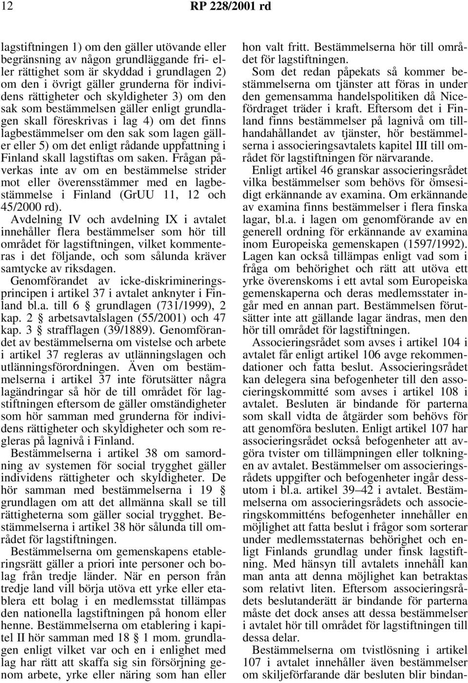 uppfattning i Finland skall lagstiftas om saken. Frågan påverkas inte av om en bestämmelse strider mot eller överensstämmer med en lagbestämmelse i Finland (GrUU 11, 12 och 45/2000 rd).