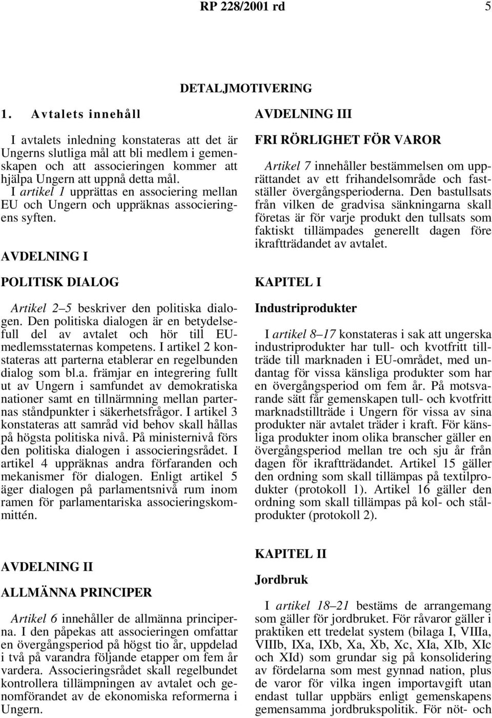 I artikel 1 upprättas en associering mellan EU och Ungern och uppräknas associeringens syften. AVDELNING I POLITISK DIALOG Artikel 2 5 beskriver den politiska dialogen.