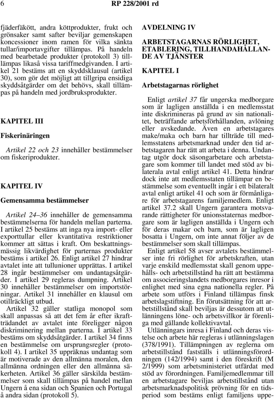 I artikel 21 bestäms att en skyddsklausul (artikel 30), som gör det möjligt att tillgripa ensidiga skyddsåtgärder om det behövs, skall tillämpas på handeln med jordbruksprodukter.