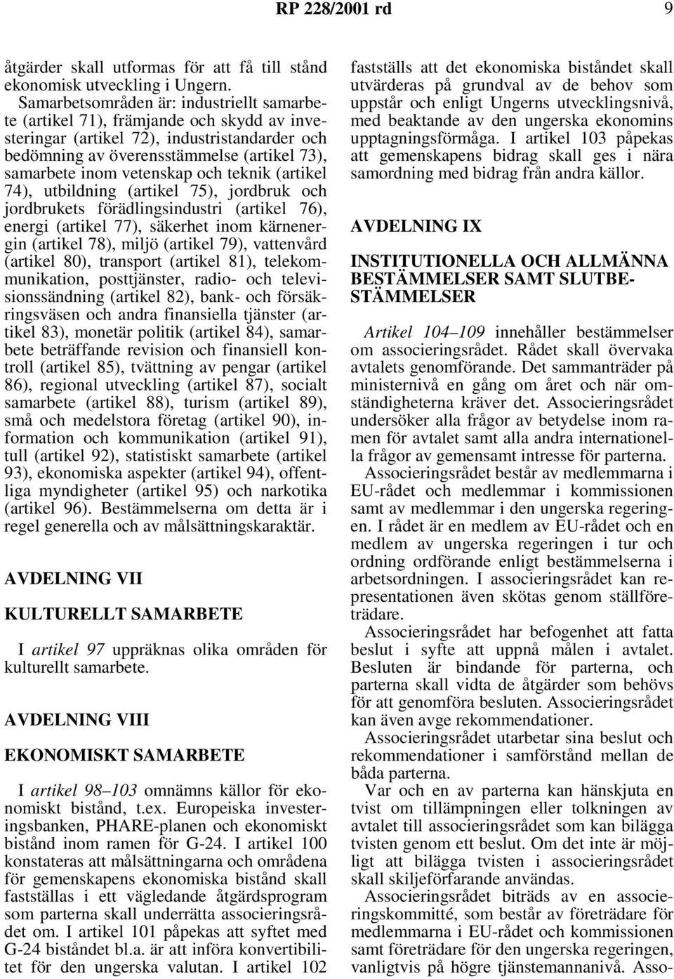 vetenskap och teknik (artikel 74), utbildning (artikel 75), jordbruk och jordbrukets förädlingsindustri (artikel 76), energi (artikel 77), säkerhet inom kärnenergin (artikel 78), miljö (artikel 79),