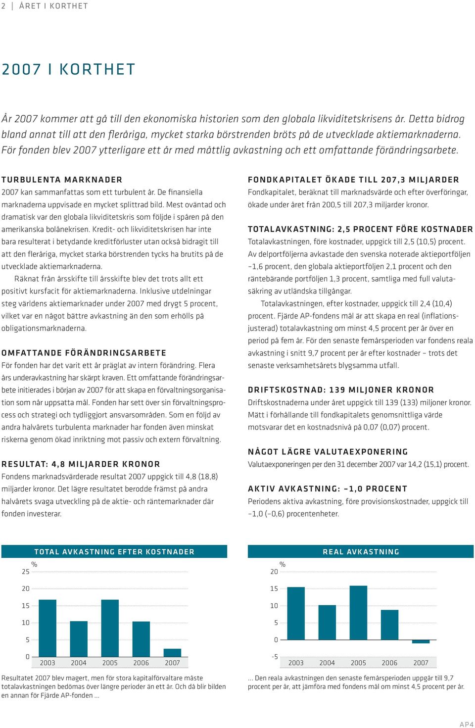 För fonden blev 2007 ytterligare ett år med måttlig avkastning och ett omfattande förändringsarbete. TURBULENTA MARKNADER 2007 kan sammanfattas som ett turbulent år.