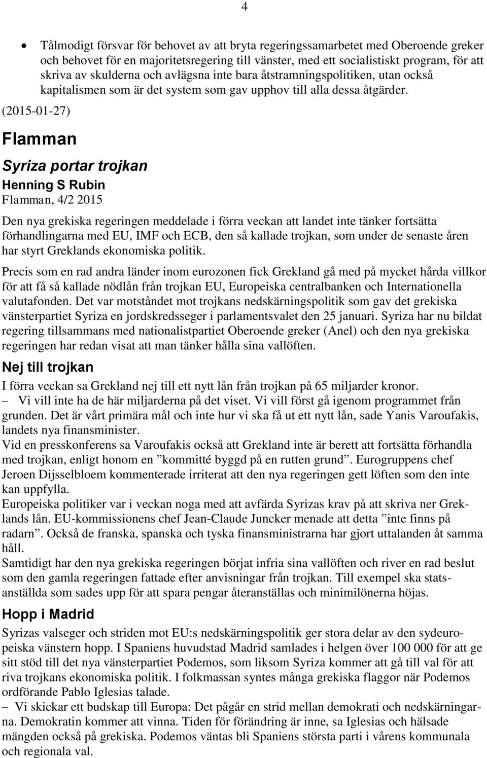 Flamman Syriza portar trojkan Henning S Rubin Flamman, 4/2 2015 Den nya grekiska regeringen meddelade i förra veckan att landet inte tänker fortsätta förhandlingarna med EU, IMF och ECB, den så