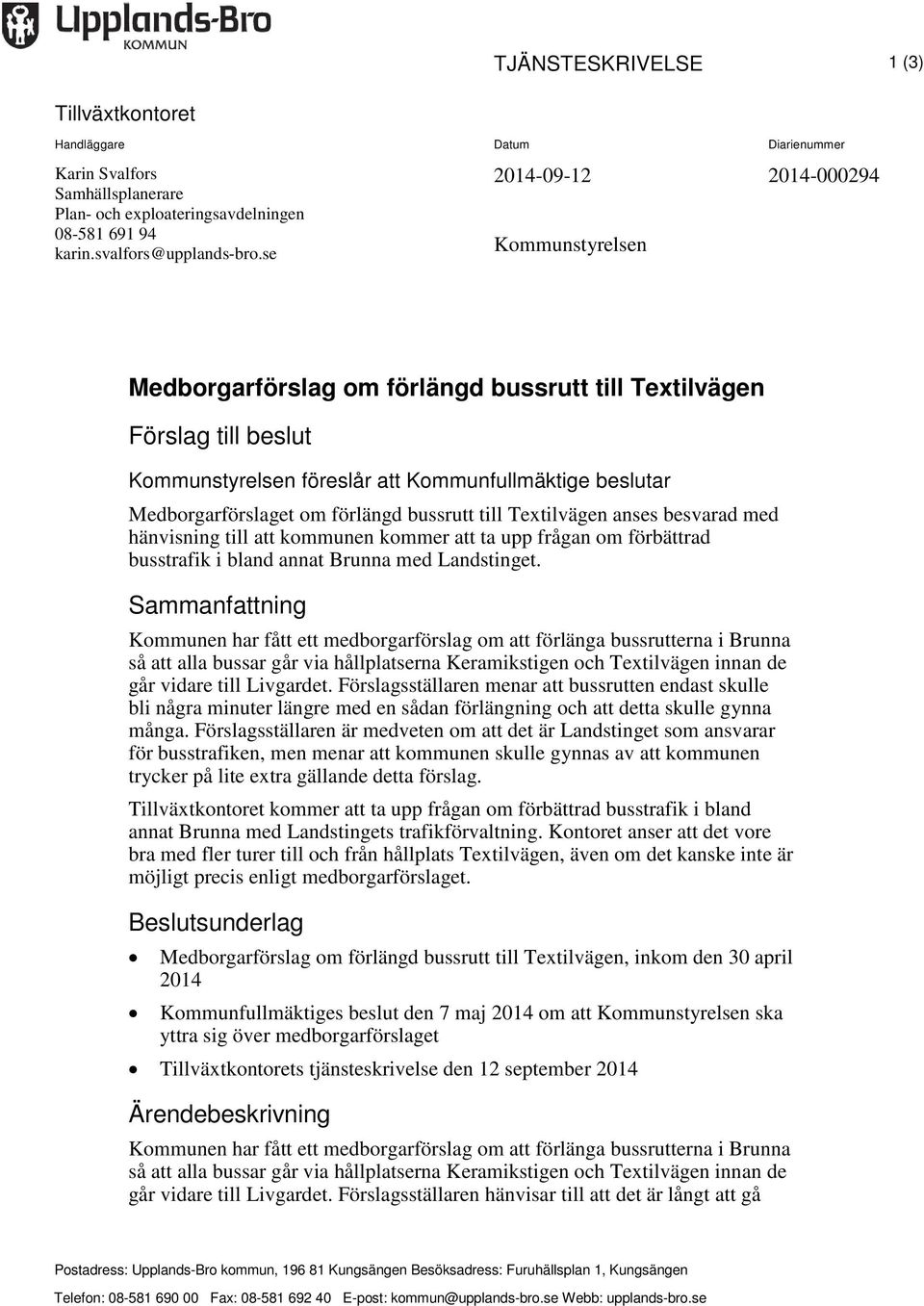 förlängd bussrutt till Textilvägen anses besvarad med hänvisning till att kommunen kommer att ta upp frågan om förbättrad busstrafik i bland annat Brunna med Landstinget.