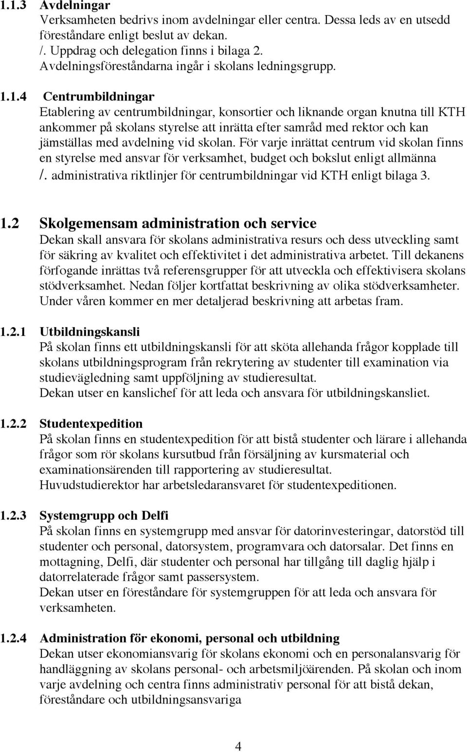 1.4 Centrumbildningar Etablering av centrumbildningar, konsortier och liknande organ knutna till KTH ankommer på skolans styrelse att inrätta efter samråd med rektor och kan jämställas med avdelning