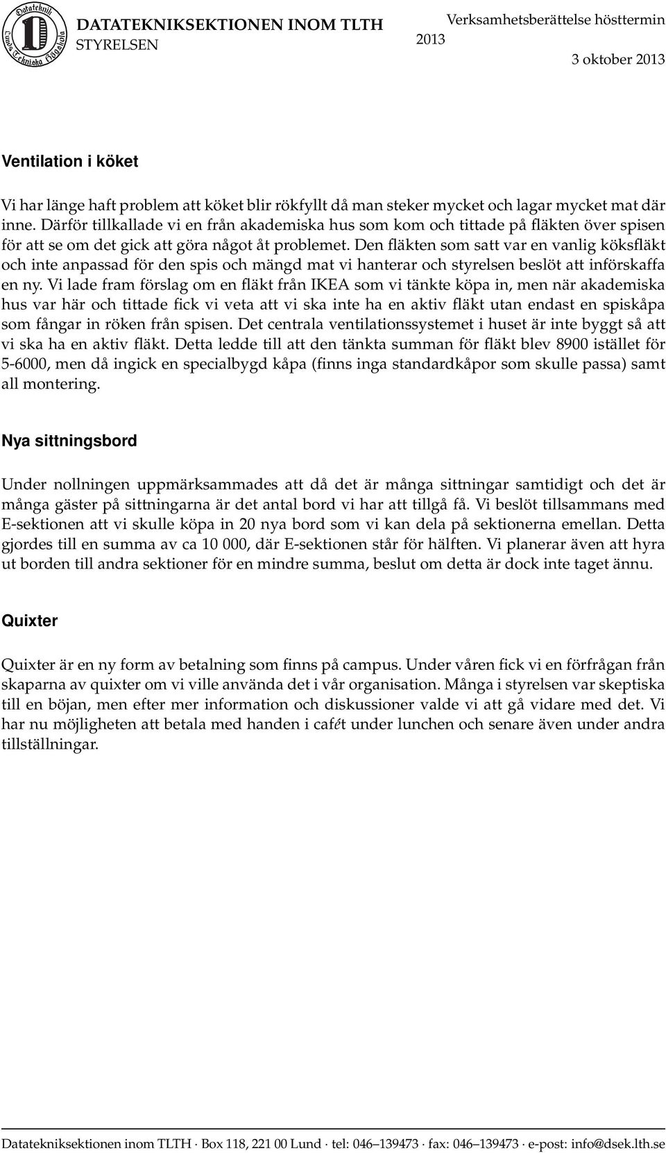 Den fläkten som satt var en vanlig köksfläkt och inte anpassad för den spis och mängd mat vi hanterar och styrelsen beslöt att införskaffa en ny.