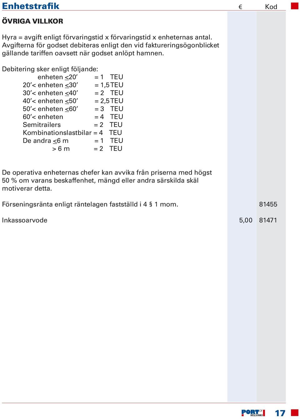 Debitering sker enligt följande: enheten <20 = 1 TEU 20 < enheten <30 = 1,5 TEU 30 < enheten <40 = 2 TEU 40 < enheten <50 = 2,5 TEU 50 < enheten <60 = 3 TEU 60 <