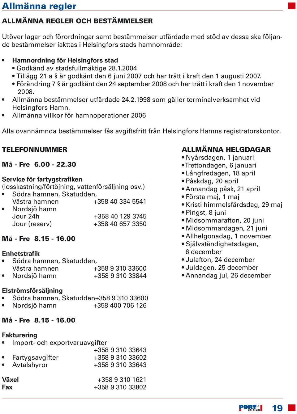 Förändring 7 är godkänt den 24 september 2008 och har trätt i kraft den 1 november 2008. Allmänna bestämmelser utfärdade 24.2.1998 som gäller terminalverksamhet vid Helsingfors Hamn.