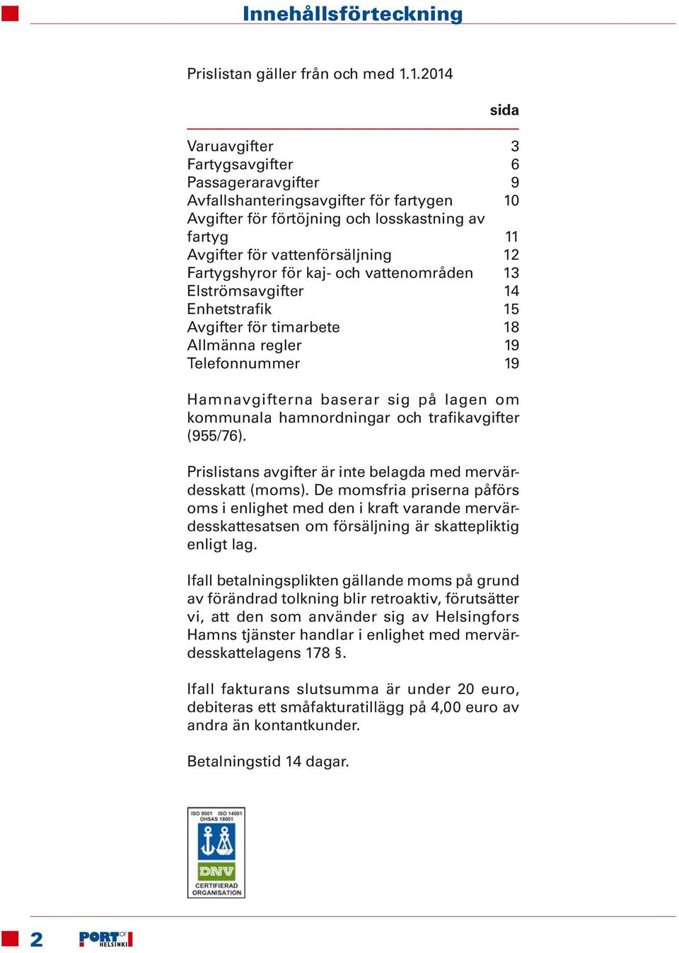 Fartygshyror för kaj- och vattenområden 13 Elströmsavgifter 14 Enhetstrafik 15 Avgifter för timarbete 18 Allmänna regler 19 Telefonnummer 19 Hamnavgifterna baserar sig på lagen om kommunala