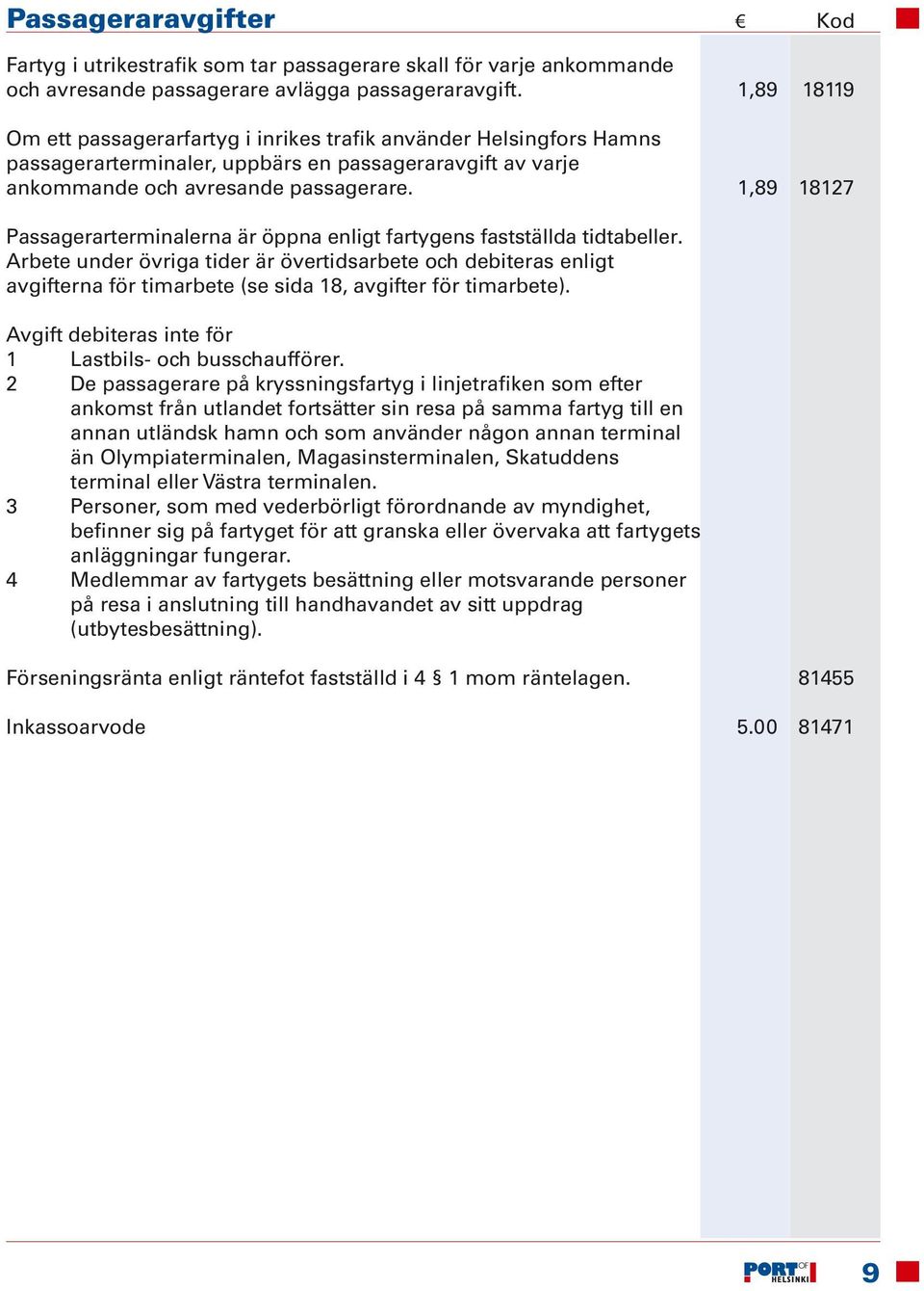 1,89 18127 Passagerarterminalerna är öppna enligt fartygens fastställda tidtabeller.