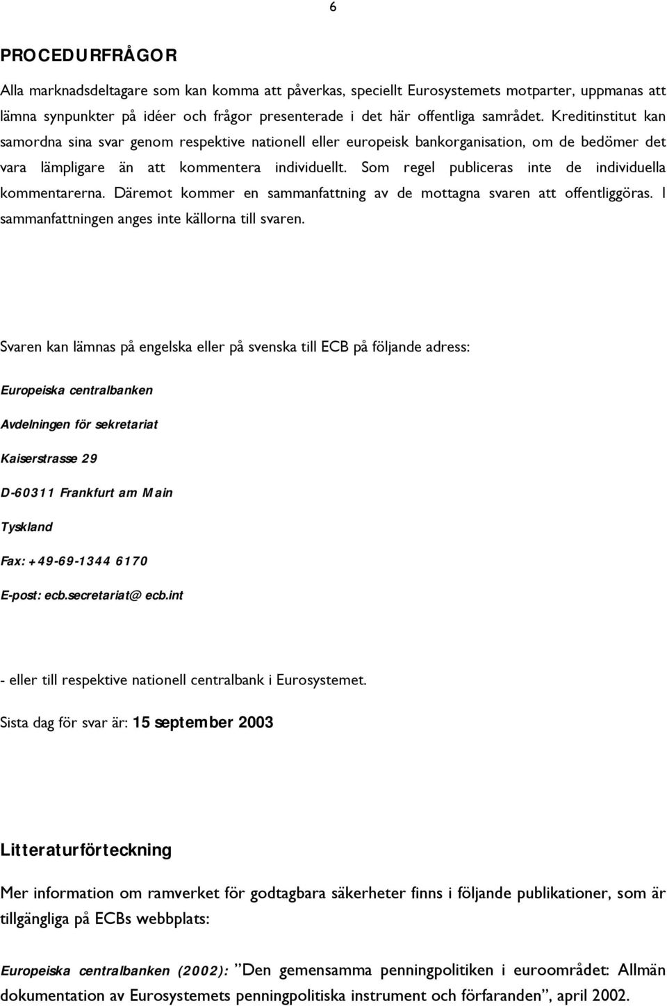 Som regel publiceras inte de individuella kommentarerna. Däremot kommer en sammanfattning av de mottagna svaren att offentliggöras. I sammanfattningen anges inte källorna till svaren.