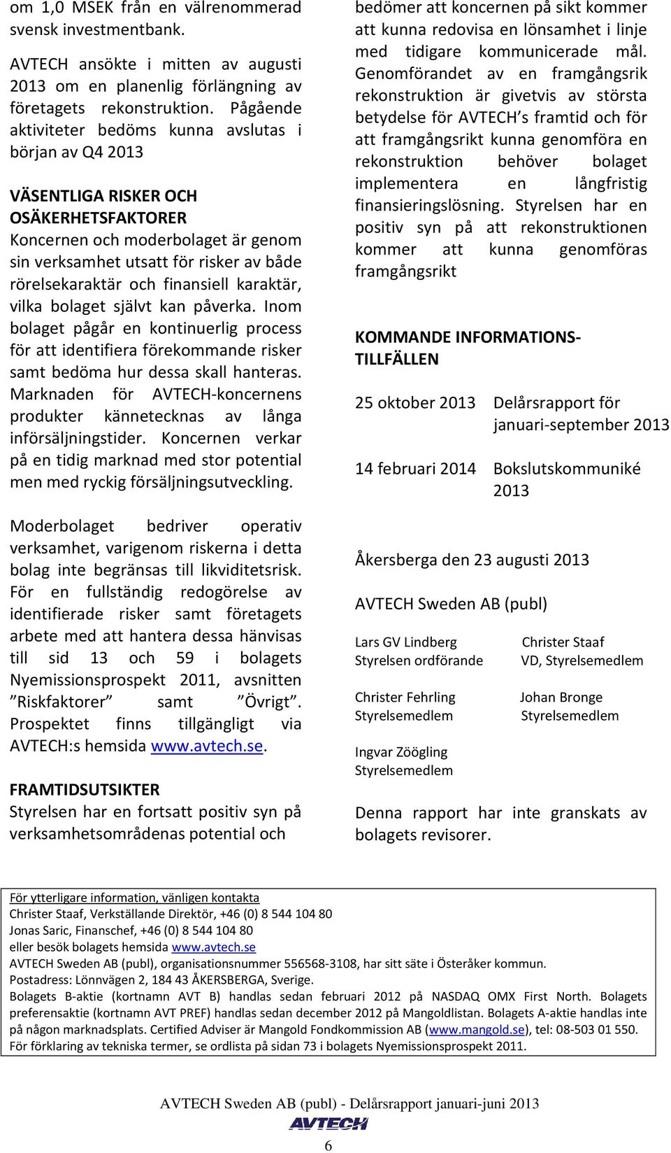 finansiell karaktär, vilka bolaget självt kan påverka. Inom bolaget pågår en kontinuerlig process för att identifiera förekommande risker samt bedöma hur dessa skall hanteras.