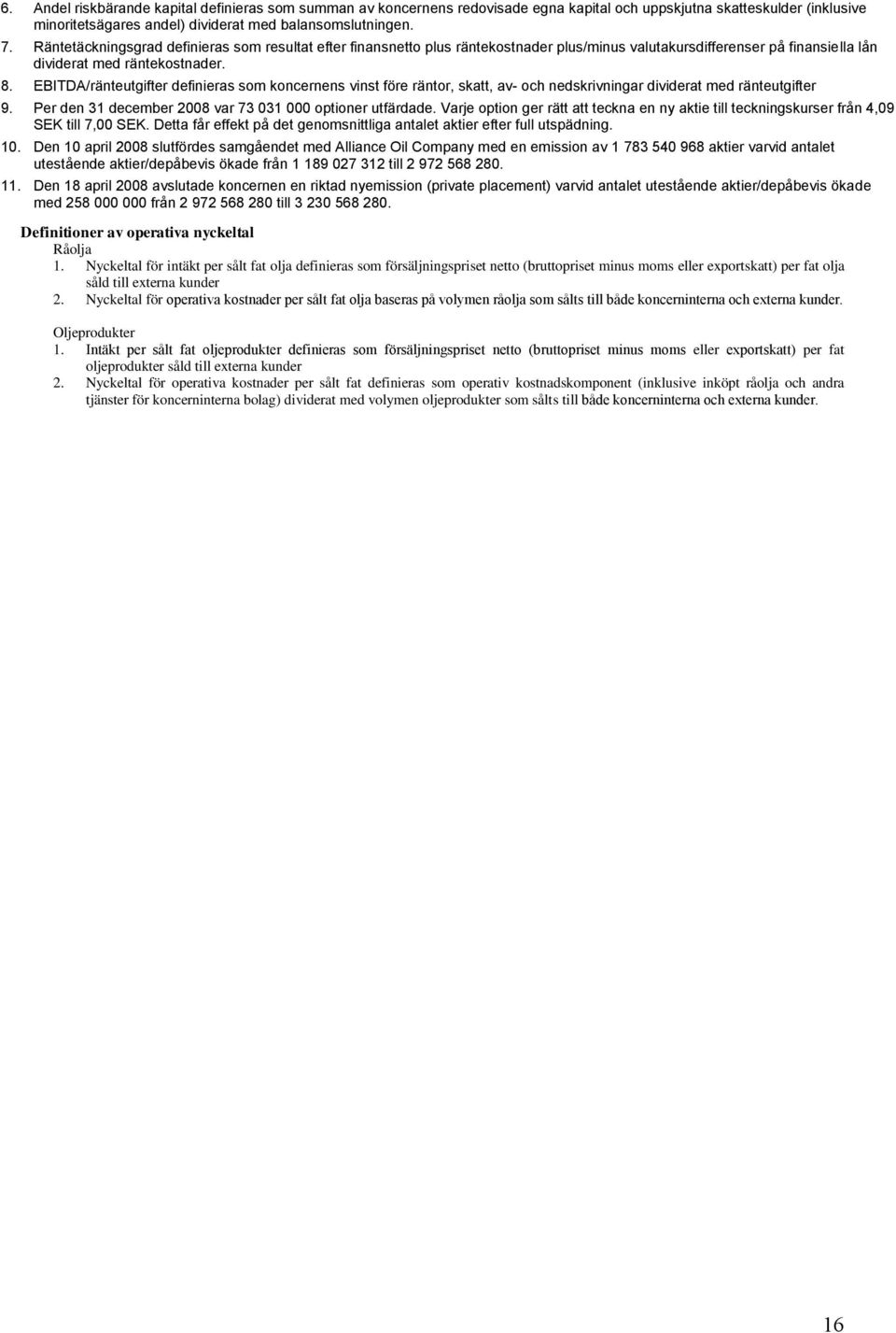 EBITDA/ränteutgifter definieras som koncernens vinst före räntor, skatt, av- och nedskrivningar dividerat med ränteutgifter 9. Per den 31 december 2008 var 73 031 000 optioner utfärdade.