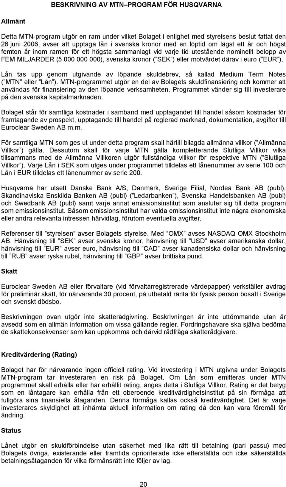 motvärdet därav i euro ( EUR ). Lån tas upp genom utgivande av löpande skuldebrev, så kallad Medium Term Notes ( MTN eller Lån ).