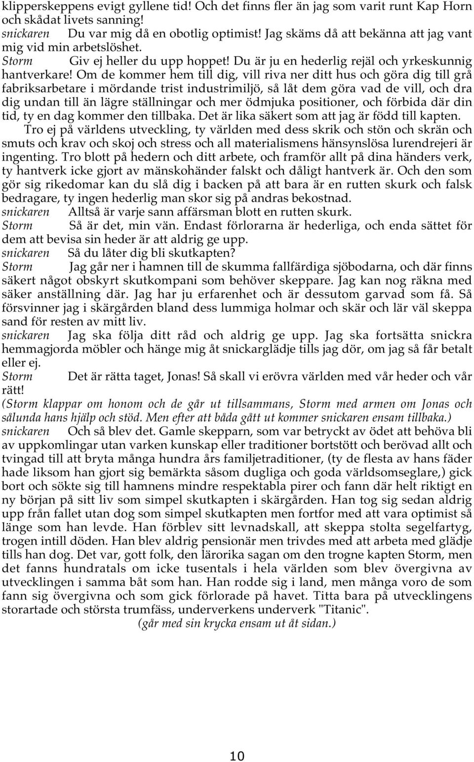 Om de kommer hem till dig, vill riva ner ditt hus och göra dig till grå fabriksarbetare i mördande trist industrimiljö, så låt dem göra vad de vill, och dra dig undan till än lägre ställningar och