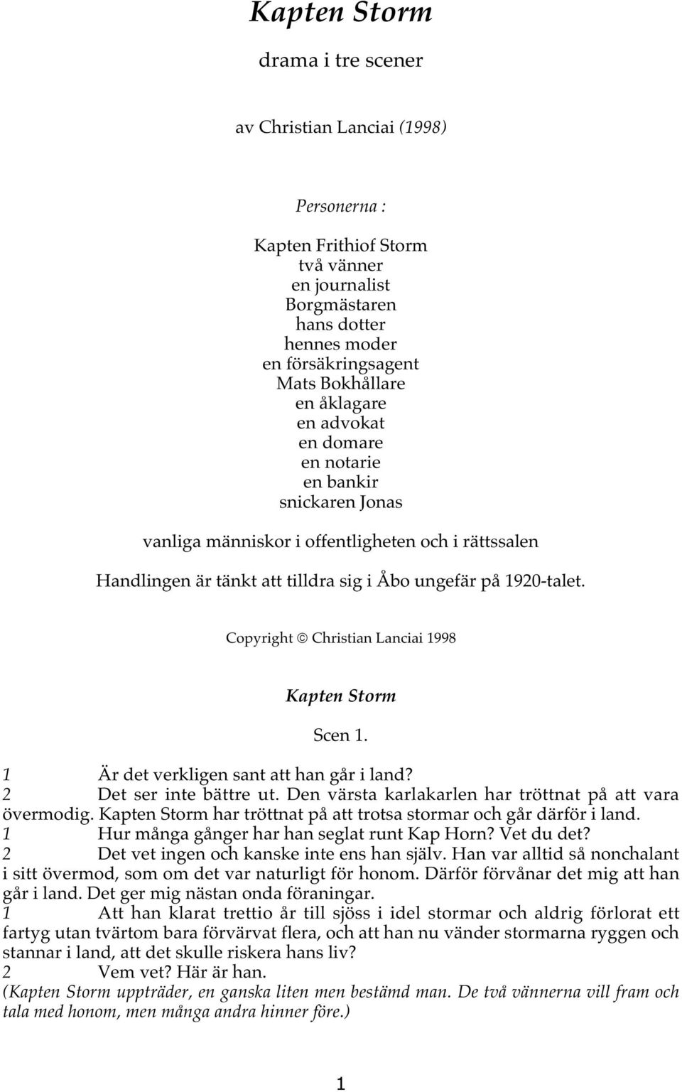 Copyright Christian Lanciai 1998 Kapten Storm Scen 1. 1 Är det verkligen sant att han går i land? 2 Det ser inte bättre ut. Den värsta karlakarlen har tröttnat på att vara övermodig.