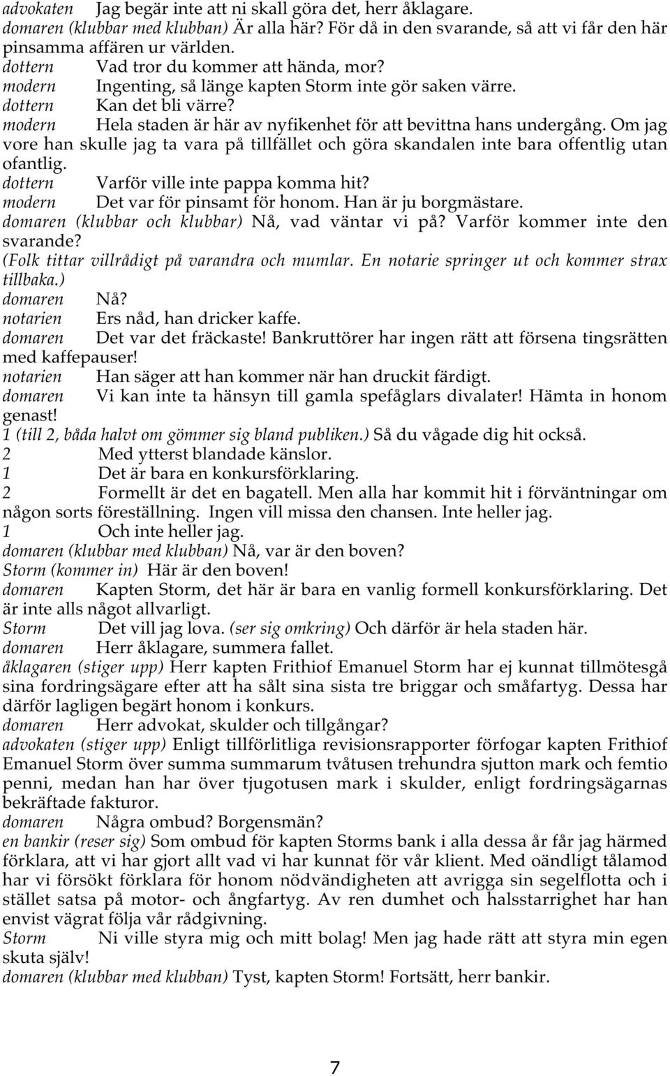 modern Hela staden är här av nyfikenhet för att bevittna hans undergång. Om jag vore han skulle jag ta vara på tillfället och göra skandalen inte bara offentlig utan ofantlig.