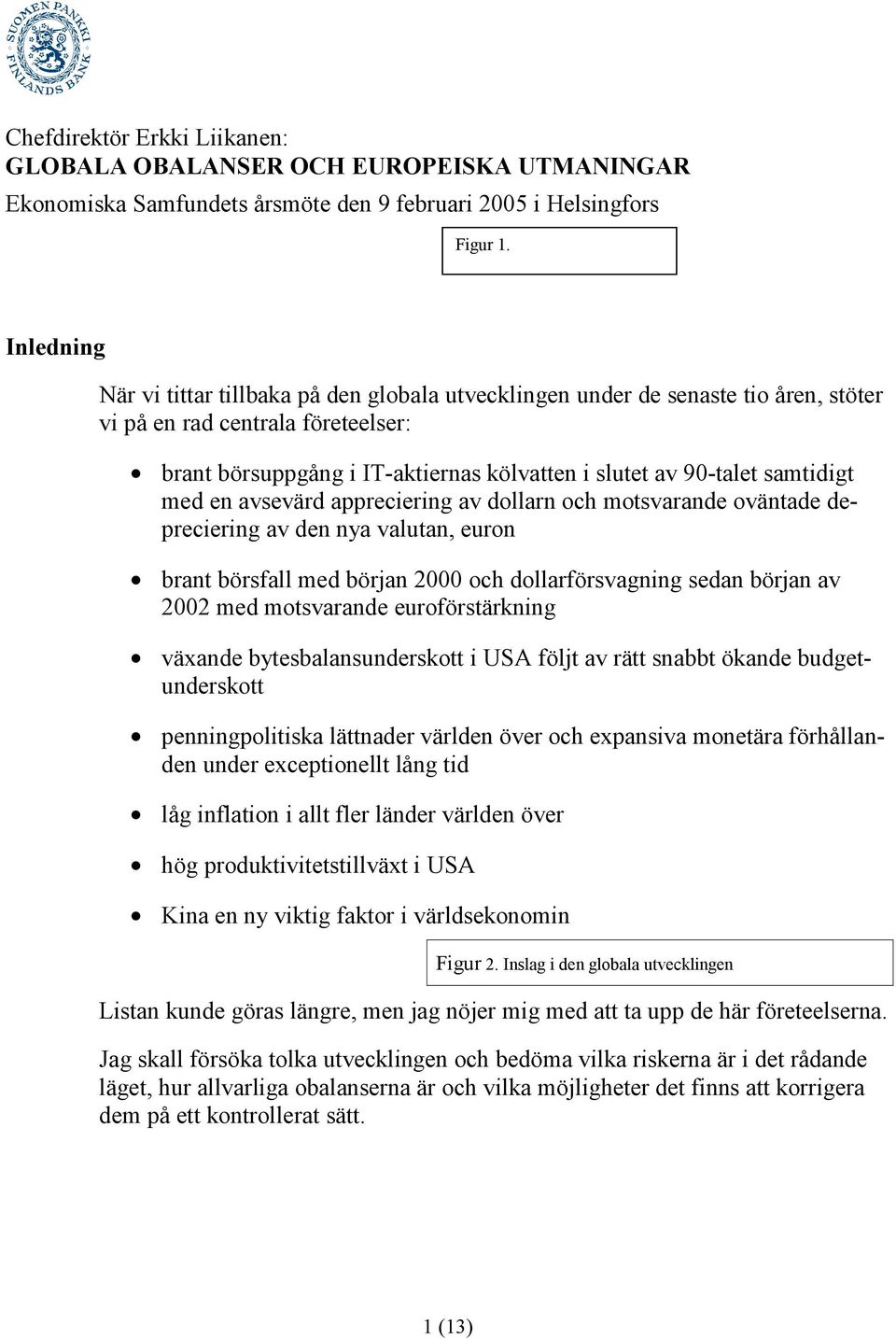 samtidigt med en avsevärd appreciering av dollarn och motsvarande oväntade depreciering av den nya valutan, euron brant börsfall med början 2000 och dollarförsvagning sedan början av 2002 med