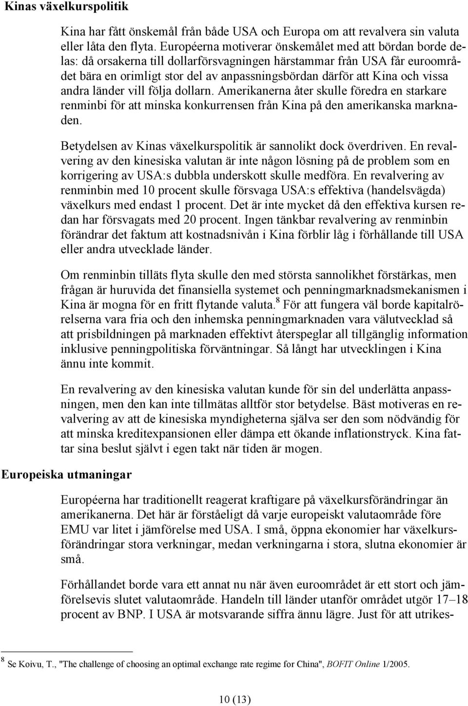 och vissa andra länder vill följa dollarn. Amerikanerna åter skulle föredra en starkare renminbi för att minska konkurrensen från Kina på den amerikanska marknaden.