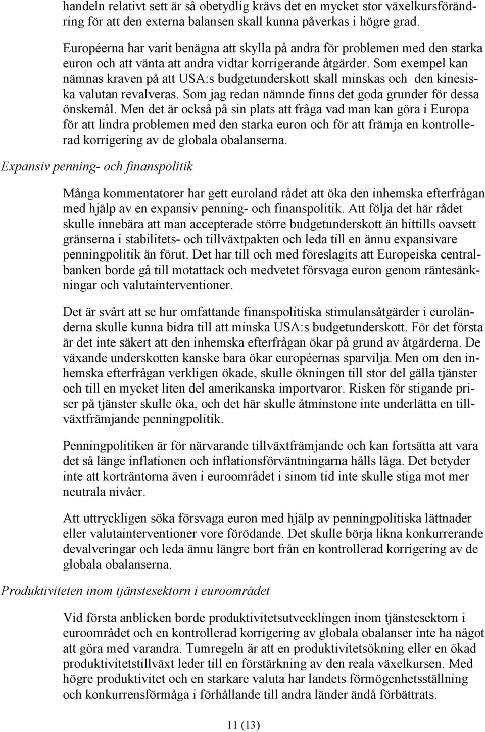 Som exempel kan nämnas kraven på att USA:s budgetunderskott skall minskas och den kinesiska valutan revalveras. Som jag redan nämnde finns det goda grunder för dessa önskemål.