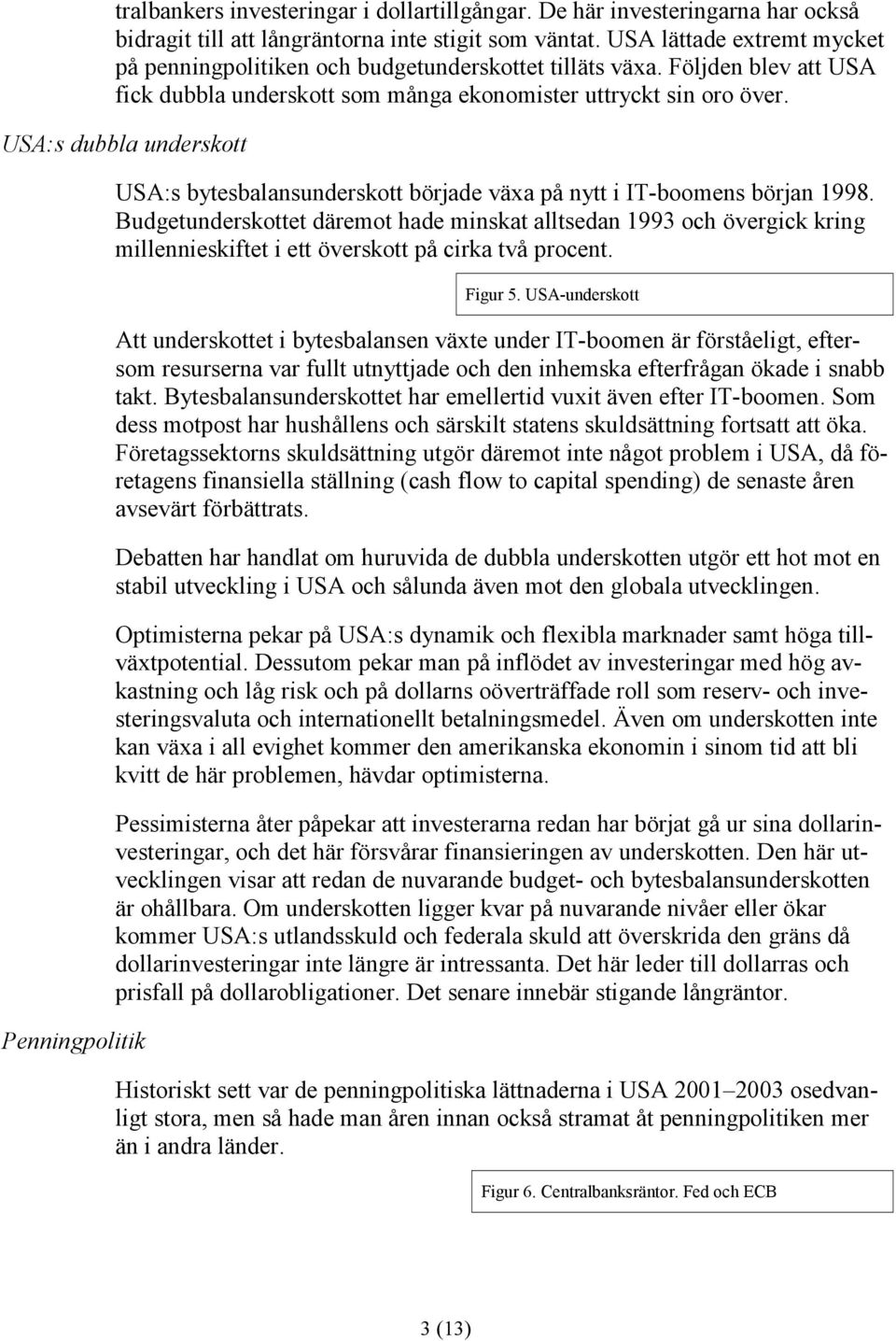 USA:s dubbla underskott Penningpolitik USA:s bytesbalansunderskott började växa på nytt i IT-boomens början 1998.