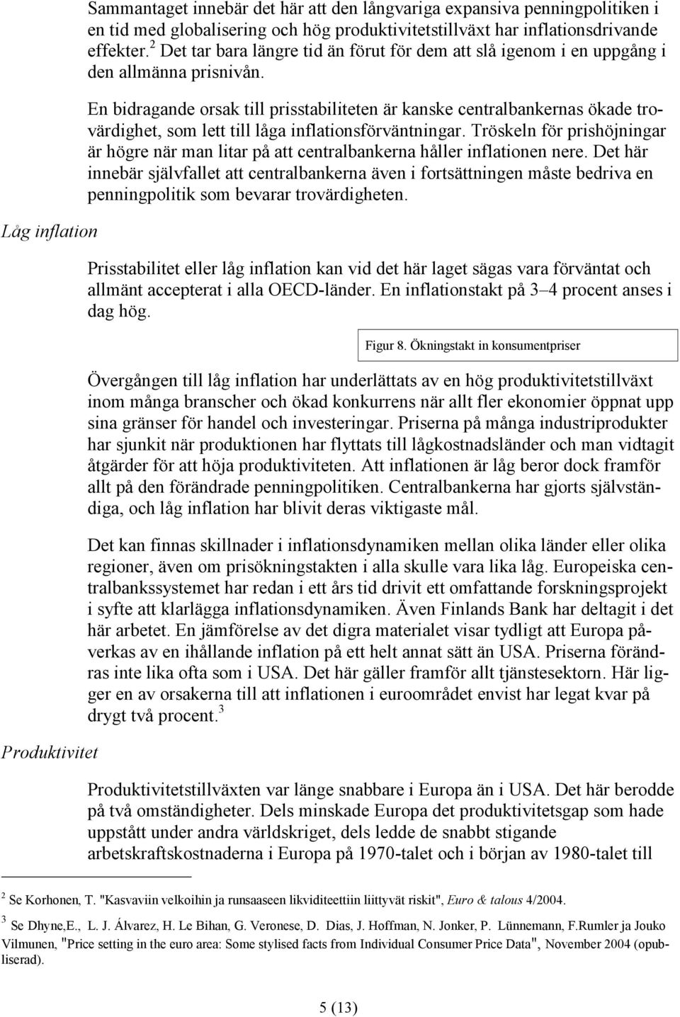 En bidragande orsak till prisstabiliteten är kanske centralbankernas ökade trovärdighet, som lett till låga inflationsförväntningar.