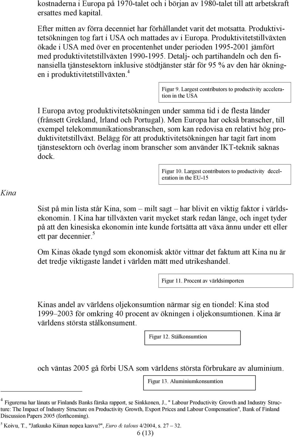 Detalj- och partihandeln och den finansiella tjänstesektorn inklusive stödtjänster står för 95 % av den här ökningen i produktivitetstillväxten. 4 Figur 9.