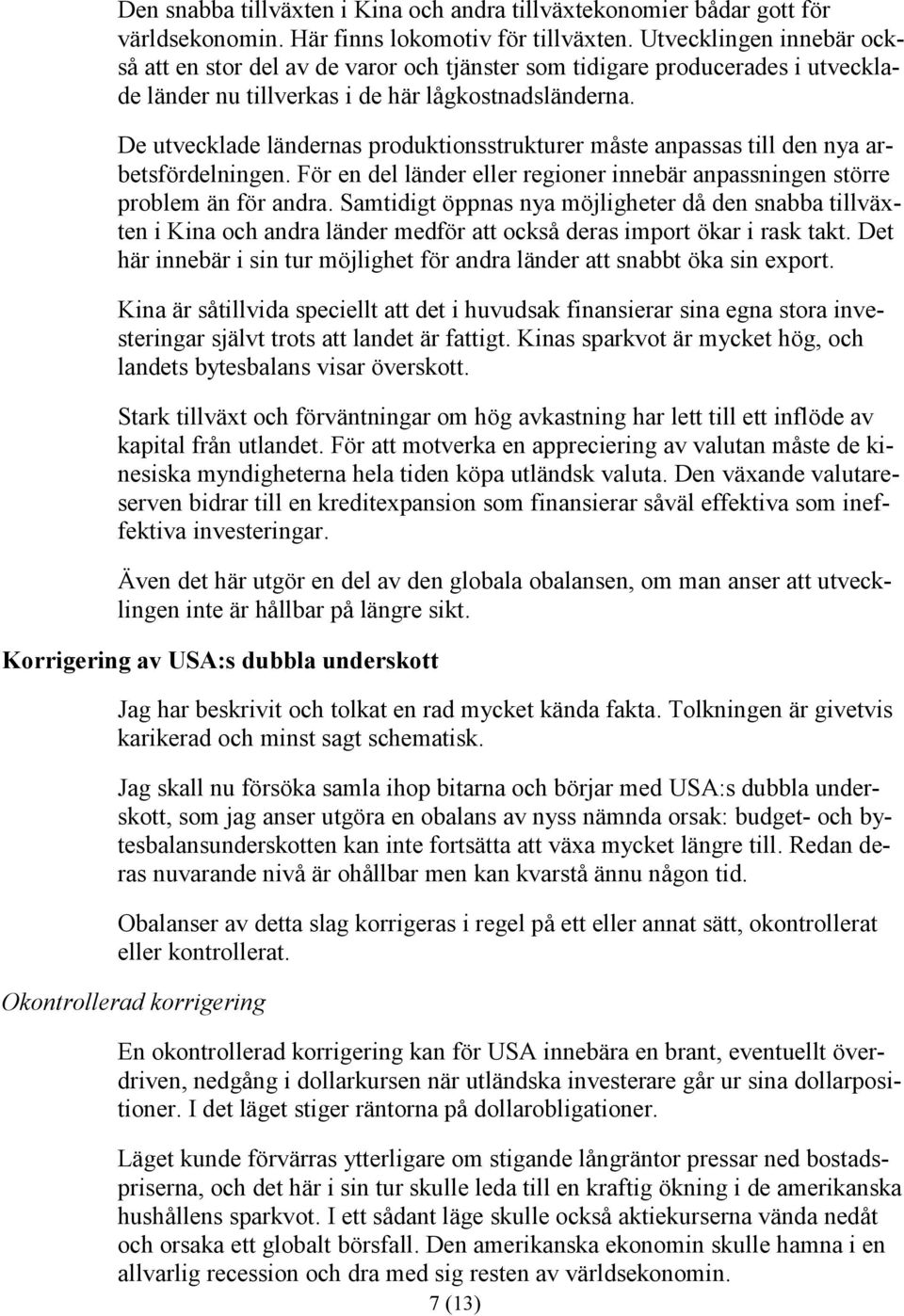 De utvecklade ländernas produktionsstrukturer måste anpassas till den nya arbetsfördelningen. För en del länder eller regioner innebär anpassningen större problem än för andra.