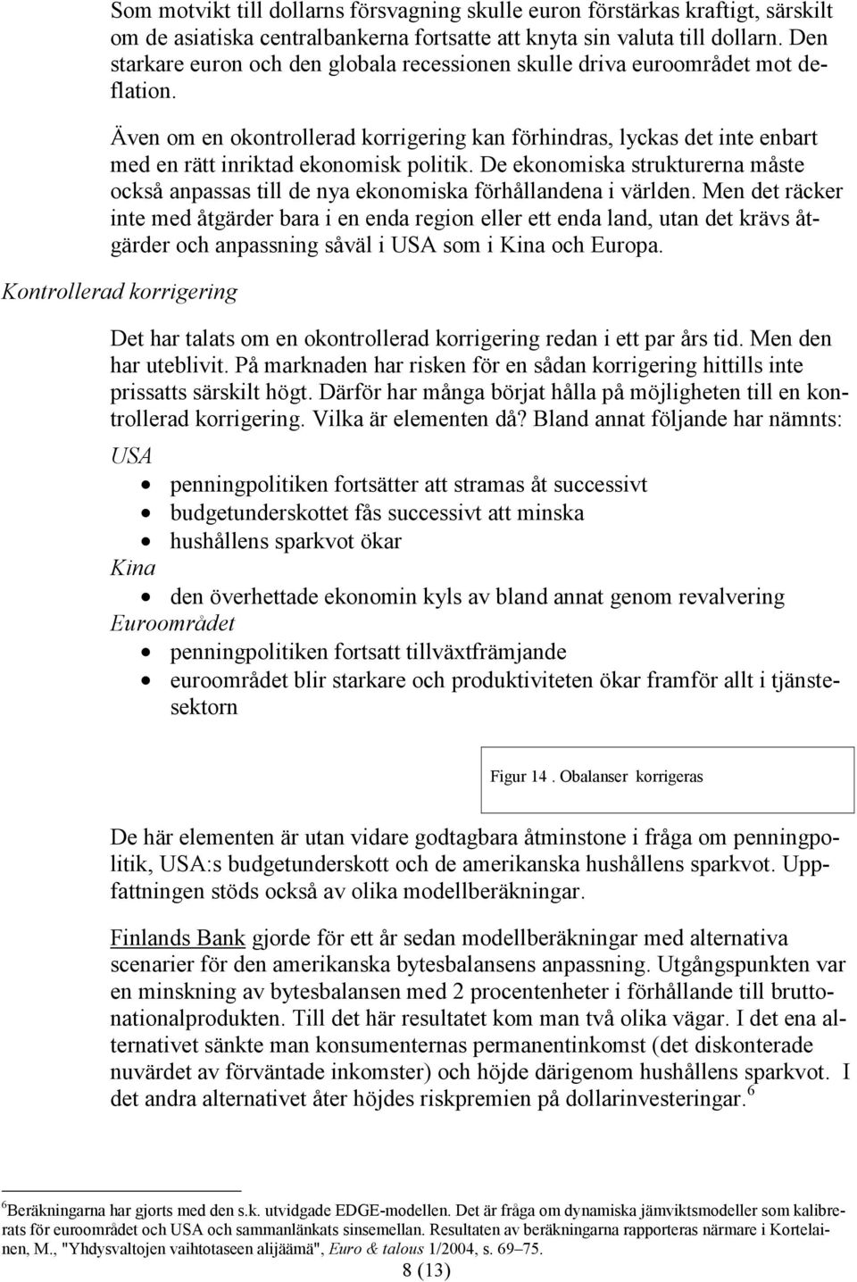 Även om en okontrollerad korrigering kan förhindras, lyckas det inte enbart med en rätt inriktad ekonomisk politik.