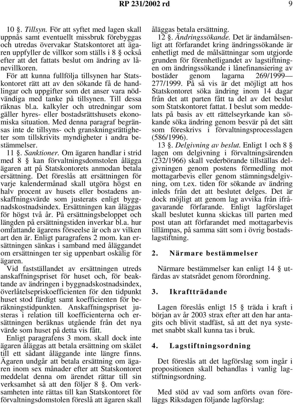 ändring av lånevillkoren. För att kunna fullfölja tillsynen har Statskontoret rätt att av den sökande få de handlingar och uppgifter som det anser vara nödvändiga med tanke på tillsynen.