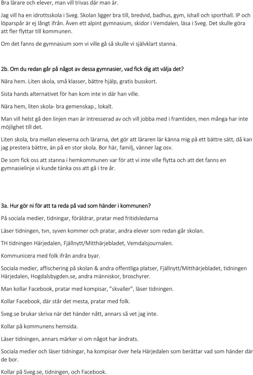 Om du redan går på något av dessa gymnasier, vad fick dig att välja det? Nära hem. Liten skola, små klasser, bättre hjälp, gratis busskort. Sista hands alternativet för han kom inte in där han ville.