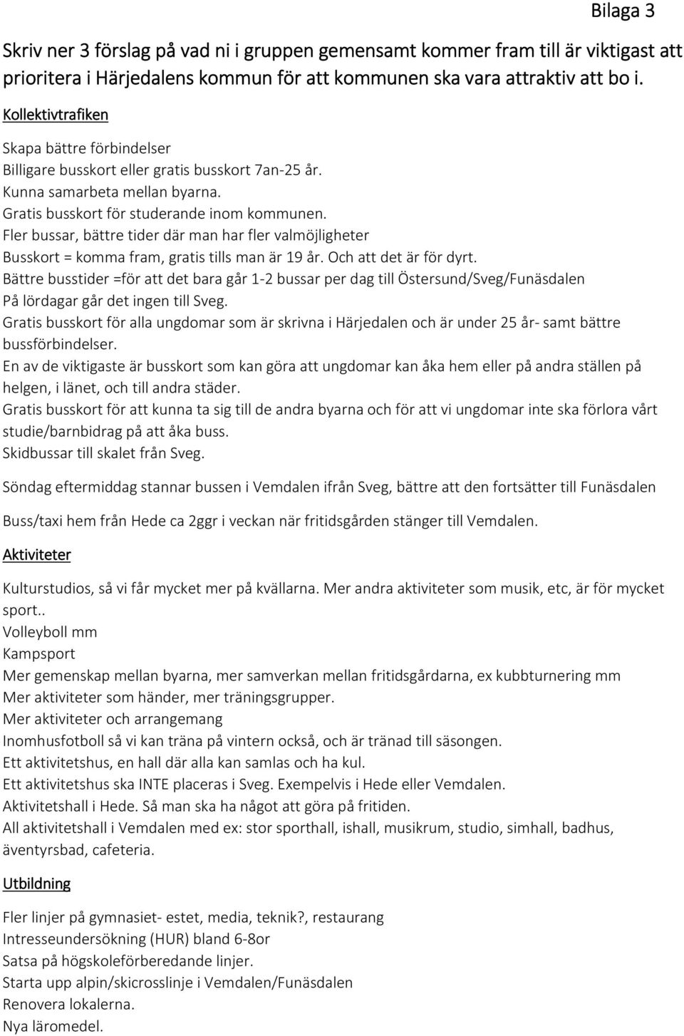 Fler bussar, bättre tider där man har fler valmöjligheter Busskort = komma fram, gratis tills man är 19 år. Och att det är för dyrt.