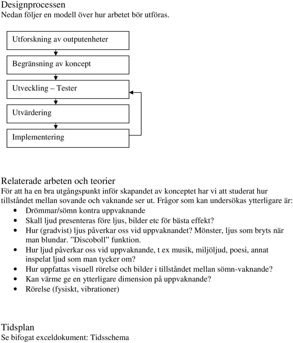 studerat hur tillståndet mellan sovande och vaknande ser ut. Frågor som kan undersökas ytterligare är: Drömmar/sömn kontra uppvaknande Skall ljud presenteras före ljus, bilder etc för bästa effekt?