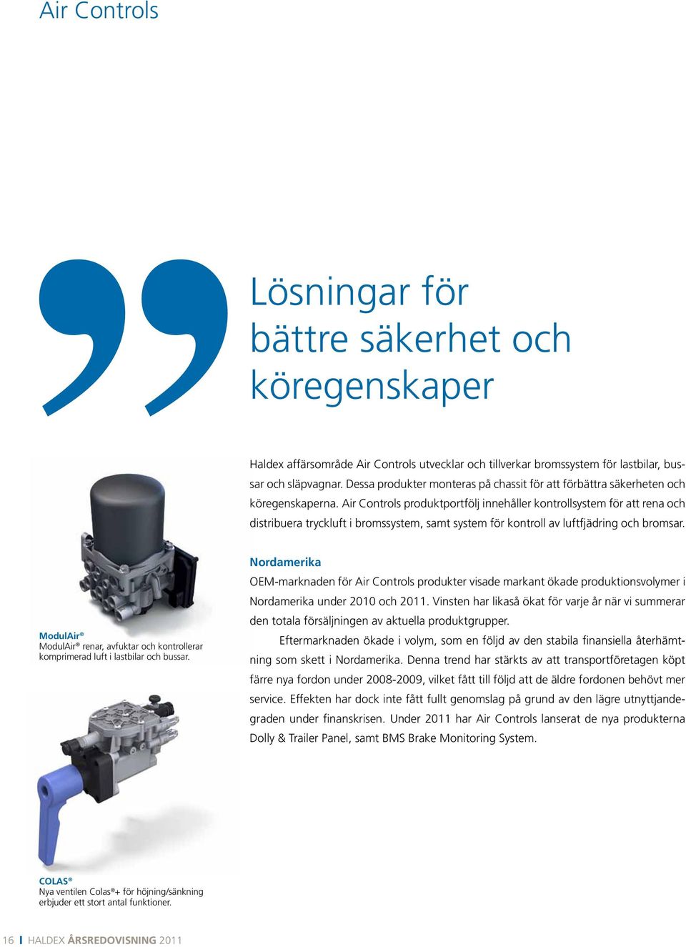 Air Controls produktportfölj innehåller kontrollsystem för att rena och distribuera tryckluft i bromssystem, samt system för kontroll av luftfjädring och bromsar.