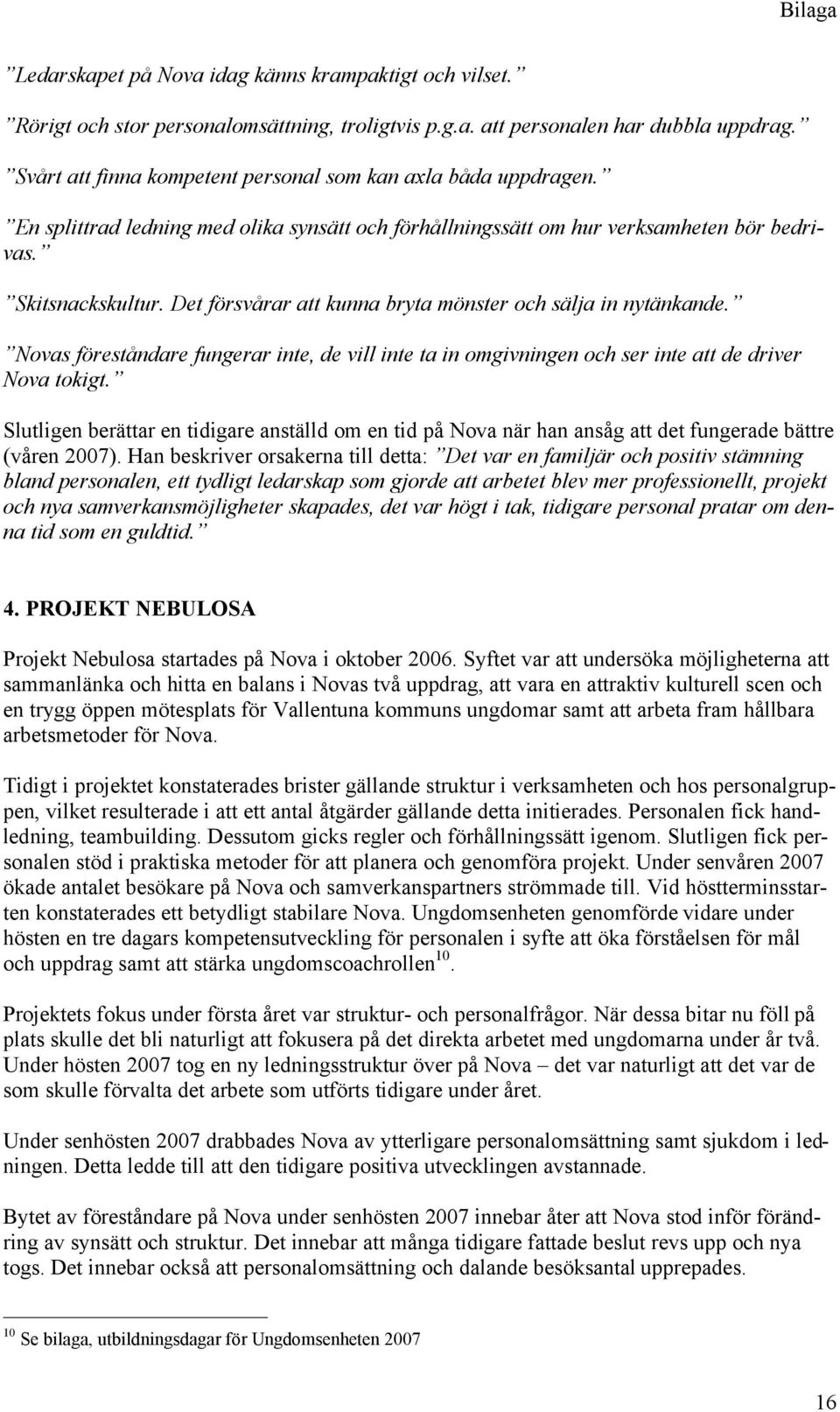 Det försvårar att kunna bryta mönster och sälja in nytänkande. Novas föreståndare fungerar inte, de vill inte ta in omgivningen och ser inte att de driver Nova tokigt.