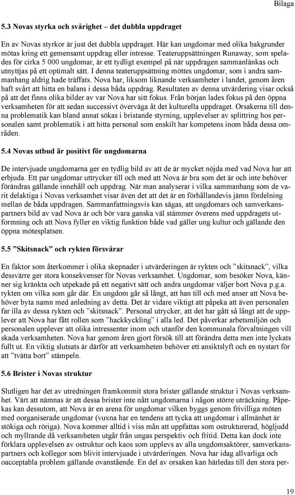 I denna teateruppsättning möttes ungdomar, som i andra sammanhang aldrig hade träffats. Nova har, liksom liknande verksamheter i landet, genom åren haft svårt att hitta en balans i dessa båda uppdrag.